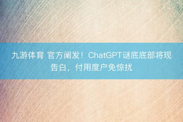 九游体育 官方阐发！ChatGPT谜底底部将现告白，付用度户免惊扰