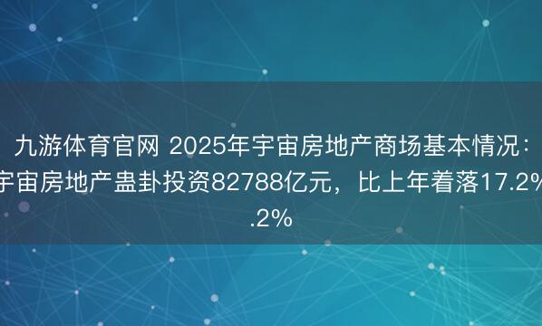 九游体育官网 2025年宇宙房地产商场基本情况：宇宙房地产蛊卦投资82788亿元，比上年着落17.2%