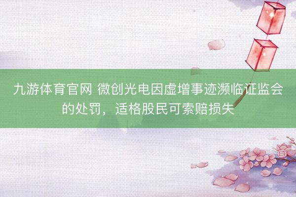 九游体育官网 微创光电因虚增事迹濒临证监会的处罚，适格股民可索赔损失