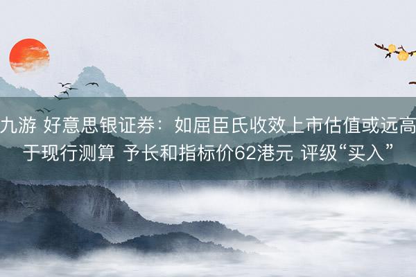 九游 好意思银证券:如屈臣氏收效上市估值或远高于现行测算 予长和指标价62港元 评级“买入”