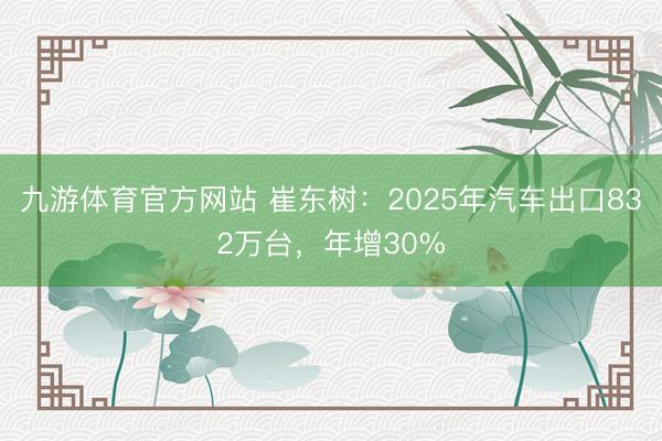 九游体育官方网站 崔东树:2025年汽车出口832万台,年增30%