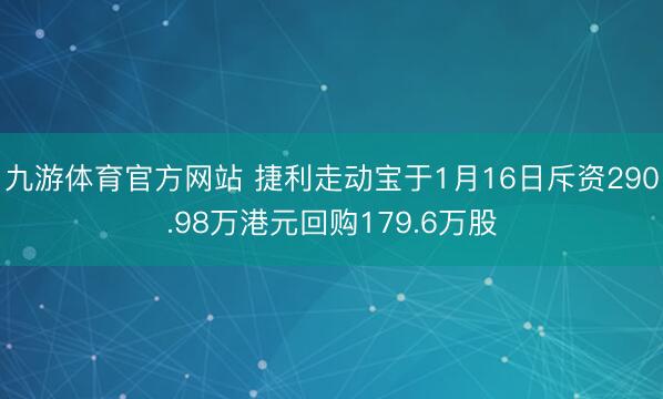 九游体育官方网站 捷利走动宝于1月16日斥资290.98万港元回购179.6万股