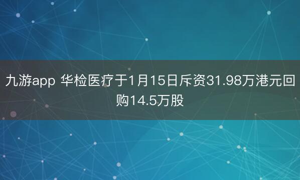九游app 华检医疗于1月15日斥资31.98万港元回购14.5万股