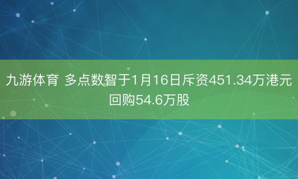 九游体育 多点数智于1月16日斥资451.34万港元回购54.6万股