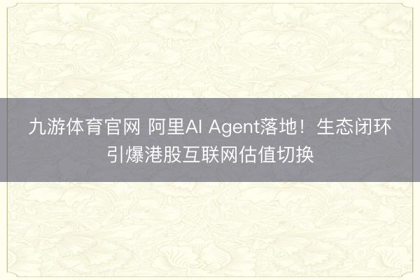 九游体育官网 阿里AI Agent落地!生态闭环引爆港股互联网估值切换