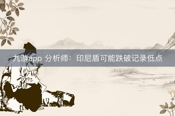 九游app 分析师：印尼盾可能跌破记录低点