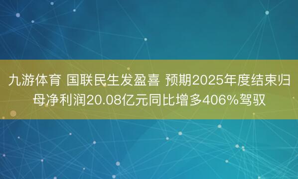 九游体育 国联民生发盈喜 预期2025年度结束归母净利润20.08亿元同比增多406%驾驭