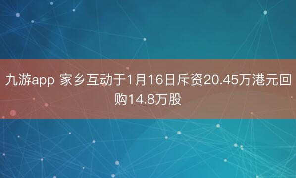 九游app 家乡互动于1月16日斥资20.45万港元回购14.8万股