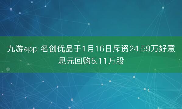 九游app 名创优品于1月16日斥资24.59万好意思元回购5.11万股