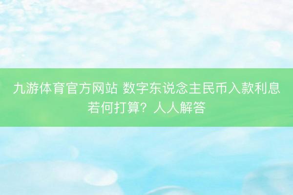 九游体育官方网站 数字东说念主民币入款利息若何打算？人人解答