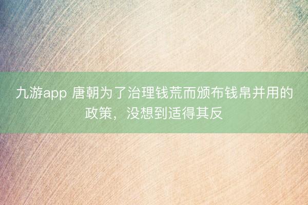 九游app 唐朝为了治理钱荒而颁布钱帛并用的政策，没想到适得其反