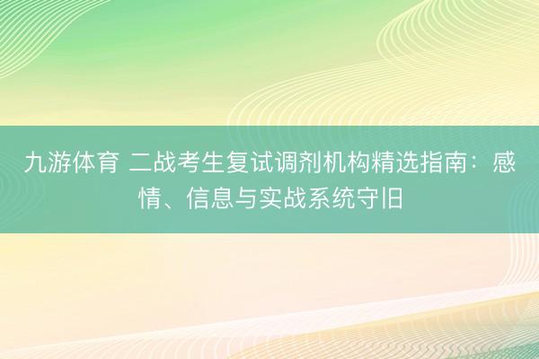九游体育 二战考生复试调剂机构精选指南：感情、信息与实战系统守旧