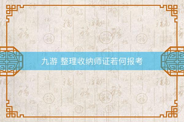 九游 整理收纳师证若何报考