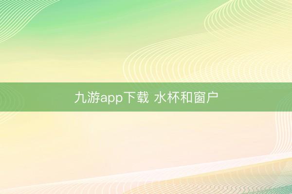 九游app下载 水杯和窗户