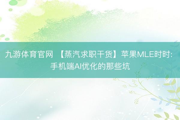 九游体育官网 【蒸汽求职干货】苹果MLE时时: 手机端AI优化的那些坑