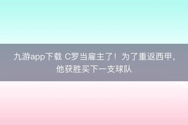 九游app下载 C罗当雇主了!为了重返西甲,他获胜买下一支球队