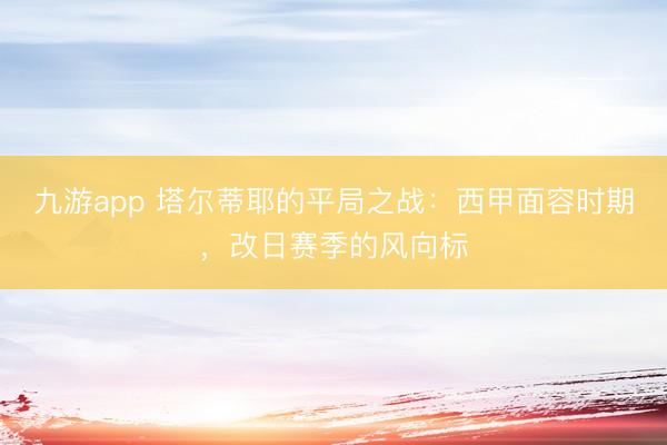 九游app 塔尔蒂耶的平局之战:西甲面容时期,改日赛季的风向标