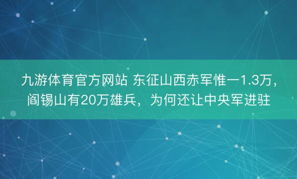 九游体育官方网站 东征山西赤军惟一1.3万，阎锡山有20万雄兵，为何还让中央军进驻