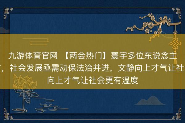 九游体育官网 【两会热门】寰宇多位东说念主大代表建言，社会发展亟需动保法治并进，文静向上才气让社会更有温度