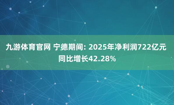 九游体育官网 宁德期间: 2025年净利润722亿元 同比增长42.28%