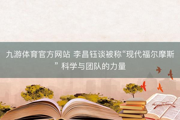 九游体育官方网站 李昌钰谈被称“现代福尔摩斯” 科学与团队的力量