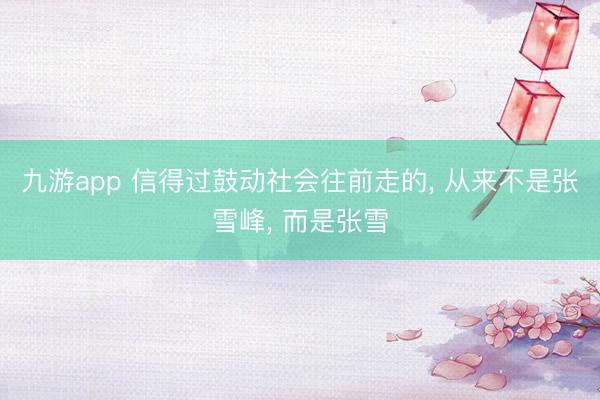 九游app 信得过鼓动社会往前走的, 从来不是张雪峰, 而是张雪