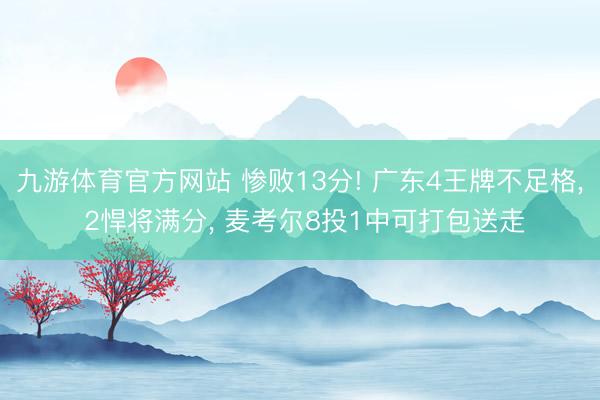 九游体育官方网站 惨败13分! 广东4王牌不足格, 2悍将满分, 麦考尔8投1中可打包送走