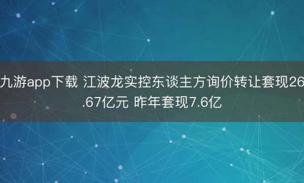 九游app下载 江波龙实控东谈主方询价转让套现26.67亿元 昨年套现7.6亿