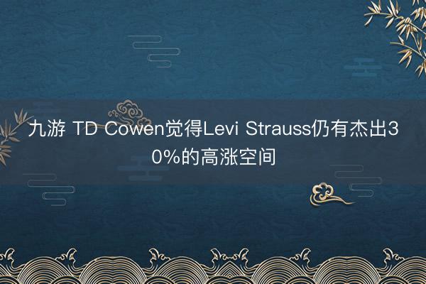 九游 TD Cowen觉得Levi Strauss仍有杰出30%的高涨空间