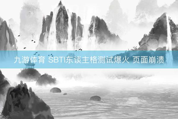 九游体育 SBTI东谈主格测试爆火 页面崩溃