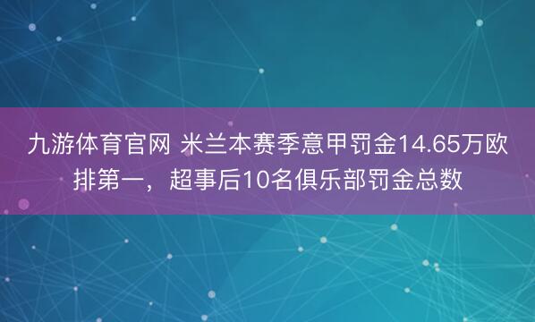 九游体育官网 米兰本赛季意甲罚金14.65万欧排第一,超事后10名俱乐部罚金总数