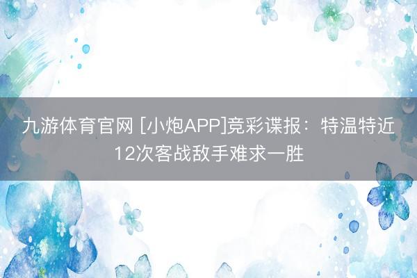 九游体育官网 [小炮APP]竞彩谍报：特温特近12次客战敌手难求一胜