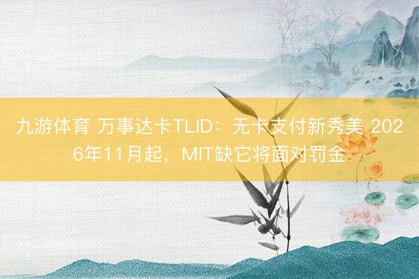 九游体育 万事达卡TLID：无卡支付新秀美 2026年11月起，MIT缺它将面对罚金