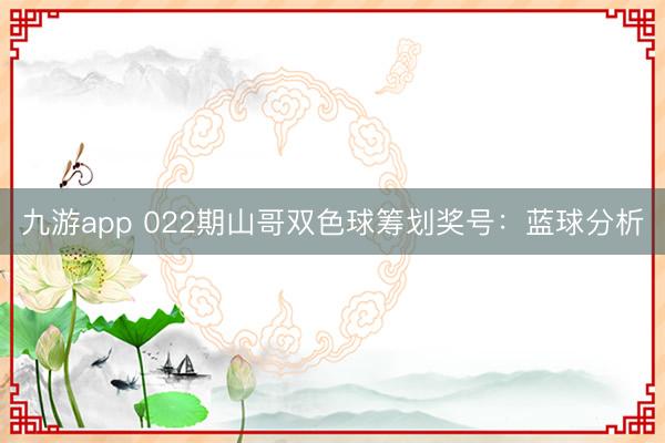 九游app 022期山哥双色球筹划奖号：蓝球分析