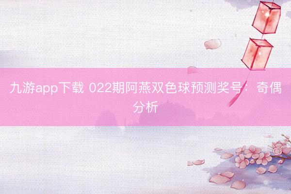 九游app下载 022期阿燕双色球预测奖号:奇偶分析
