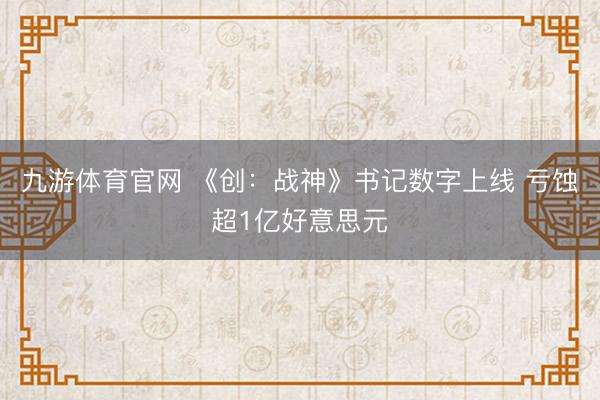 九游体育官网 《创：战神》书记数字上线 亏蚀超1亿好意思元