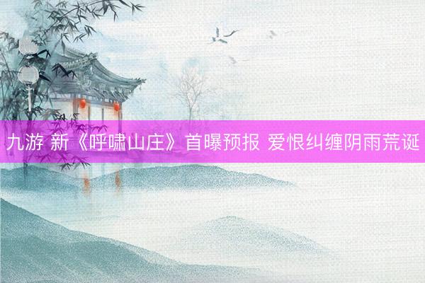 九游 新《呼啸山庄》首曝预报 爱恨纠缠阴雨荒诞