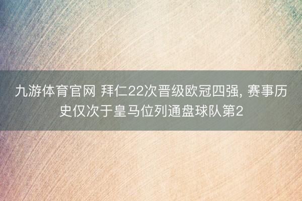 九游体育官网 拜仁22次晋级欧冠四强， 赛事历史仅次于皇马位列通盘球队第2