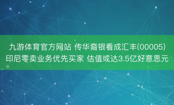 九游体育官方网站 传华裔银看成汇丰(00005)印尼零卖业务优先买家 估值或达3.5亿好意思元