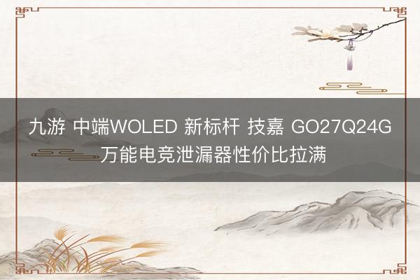 九游 中端WOLED 新标杆 技嘉 GO27Q24G 万能电竞泄漏器性价比拉满