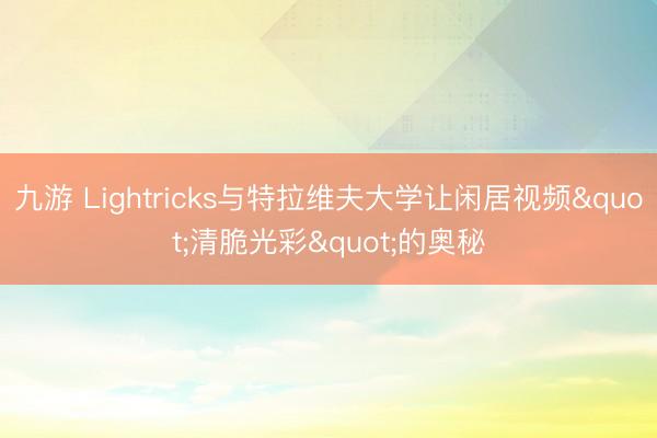 九游 Lightricks与特拉维夫大学让闲居视频"清脆光彩"的奥秘