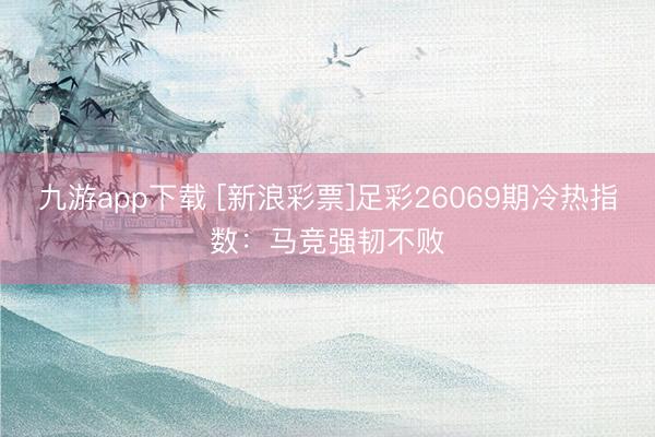 九游app下载 [新浪彩票]足彩26069期冷热指数：马竞强韧不败