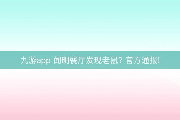 九游app 闻明餐厅发现老鼠? 官方通报!