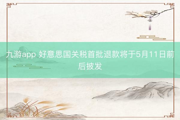 九游app 好意思国关税首批退款将于5月11日前后披发