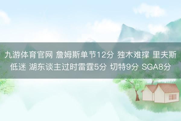 九游体育官网 詹姆斯单节12分 独木难撑 里夫斯低迷 湖东谈主过时雷霆5分 切特9分 SGA8分