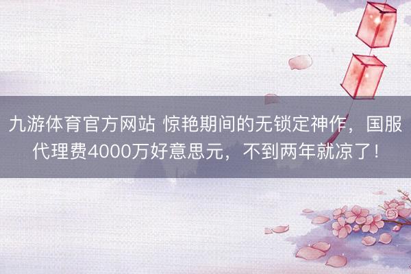 九游体育官方网站 惊艳期间的无锁定神作，国服代理费4000万好意思元，不到两年就凉了！