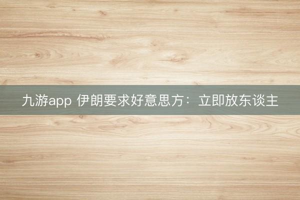 九游app 伊朗要求好意思方：立即放东谈主