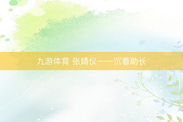 九游体育 张婧仪——沉着助长