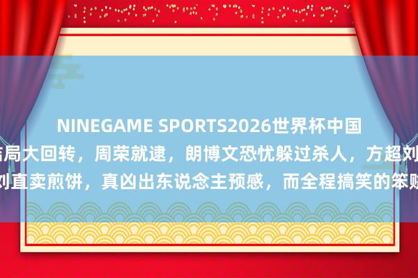 NINEGAME SPORTS2026世界杯中国官方网站 《低才气罪人》结局大回转，周荣就逮，朗博文恐忧躲过杀人，方超刘直卖煎饼，真凶出东说念主预感，而全程搞笑的笨贼，结局最让东说念主不测