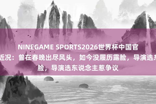 NINEGAME SPORTS2026世界杯中国官方网站 阎维文近况：曾在春晚出尽风头，如今没履历露脸，导演选东说念主惹争议